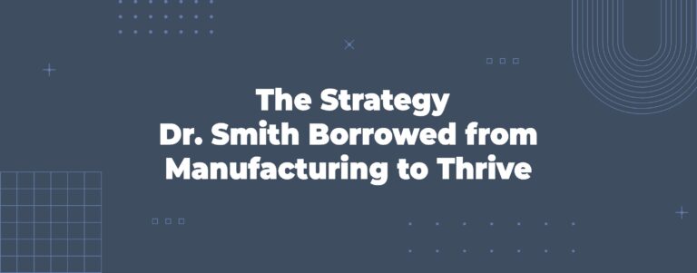 Read more about the article The Strategy Dr. Smith Borrowed from Manufacturing to Thrive