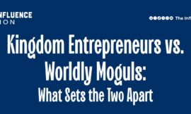 Kingdom Entrepreneurs vs. Worldly Moguls: What Sets the Two Apart